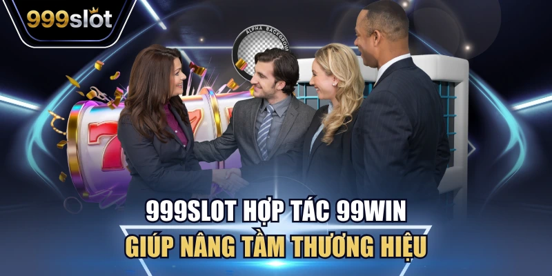 999Slot hợp tác 99Win giúp nâng tầm thương hiệu