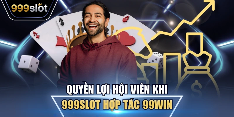 Quyền lợi hội viên khi 999Slot hợp tác 99Win