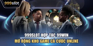 999Slot Hợp Tác 99Win - Mở Rộng Kho Game Cá Cược Online