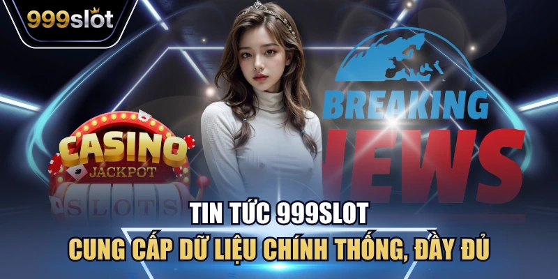 Tin tức 999Slot cung cấp dữ liệu chính thống đầy đủ