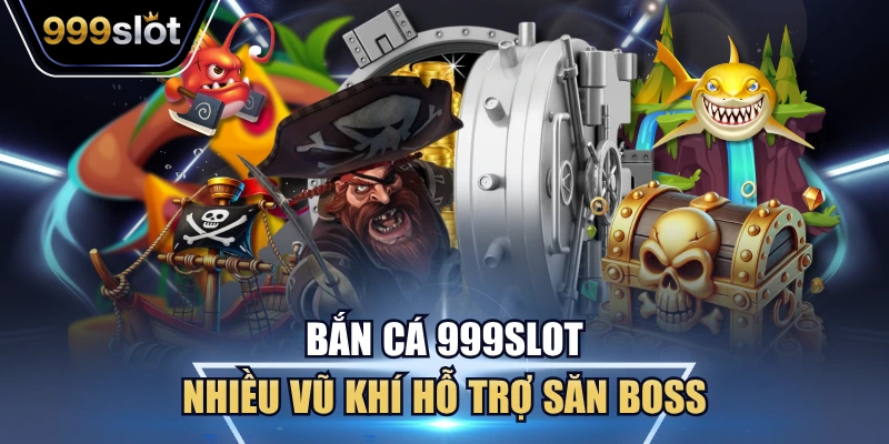 Bắn cá 999Slot nhiều vũ khí hỗ trợ săn boss