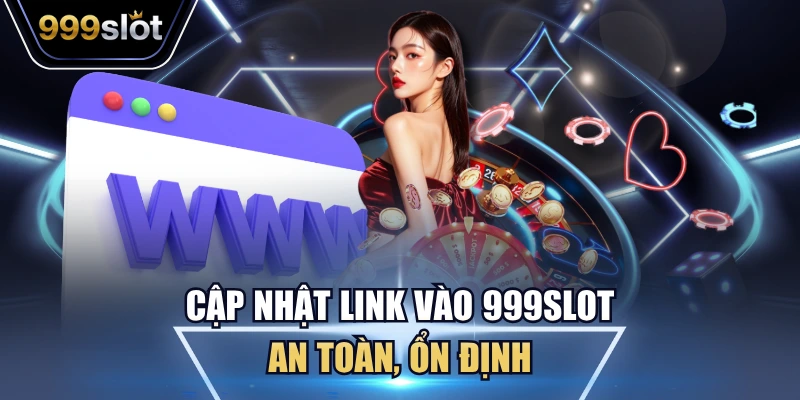 Cập nhật link vào 999Slot an toàn, ổn định