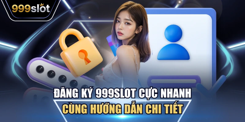 Đăng Ký 999Slot - Hướng Dẫn Chi Tiết, Hoàn Thành 1 Phút