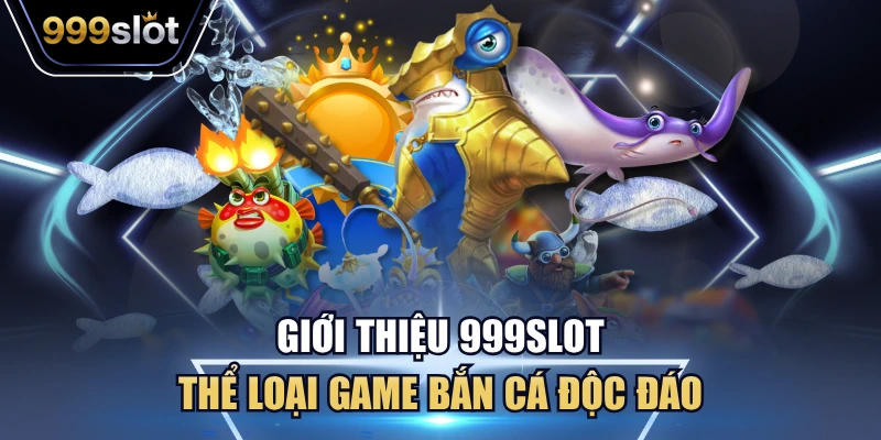 Giới thiệu 999Slot thể loại game bắn cá độc đáo