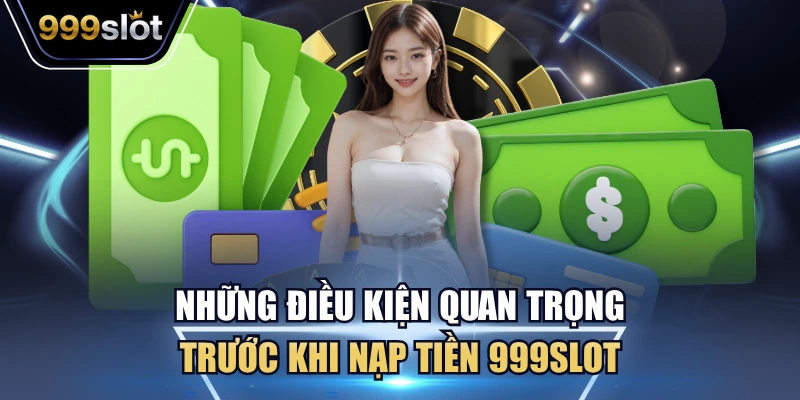Những điều kiện quan trọng trước khi nạp tiền 999Slot