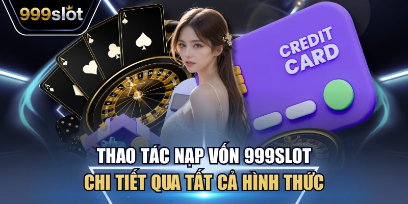 Thao tác nạp vốn 999Slot chi tiết qua tất cả hình thức