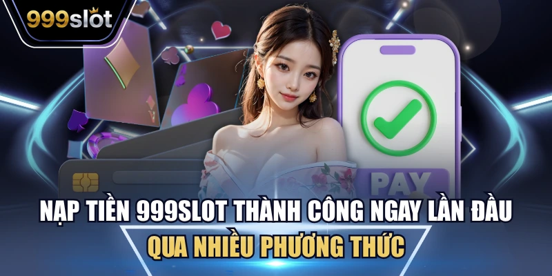 Nạp Tiền 999Slot Thành Công Ngay Lần Đầu Qua Nhiều Phương Thức