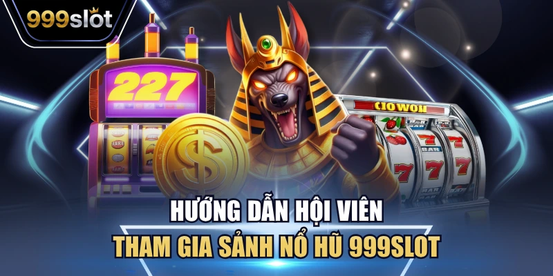 Hướng dẫn hội viên tham gia sảnh nổ hũ 999Slot