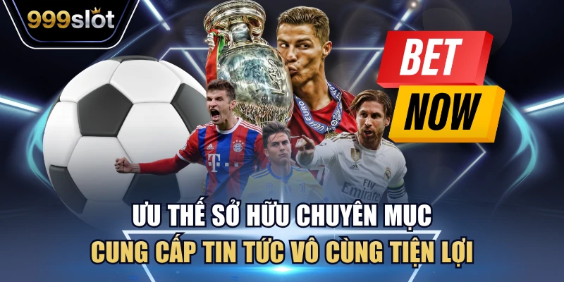 Ưu thế sở hữu chuyên mục cung cấp tin tức vô cùng tiện lợi